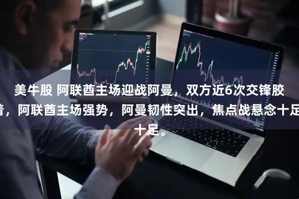 美牛股 阿联酋主场迎战阿曼，双方近6次交锋胶着，阿联酋主场强势，阿曼韧性突出，焦点战悬念十足。