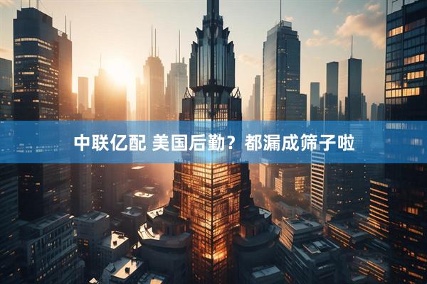 中联亿配 美国后勤？都漏成筛子啦
